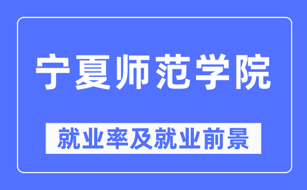 宁夏师范学院就业率及就业前景怎么样,好就业吗？