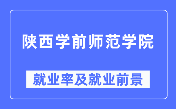 陕西学前师范学院就业率及就业前景怎么样,好就业吗？