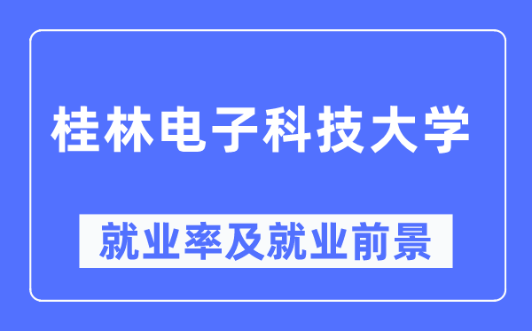 桂林电子科技大学就业率及就业前景怎么样,好就业吗？