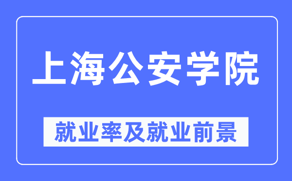 上海公安学院就业率及就业前景怎么样,好就业吗？