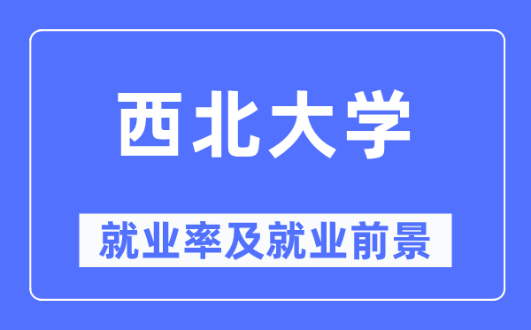 西北大学就业率及就业前景怎么样,好就业吗？