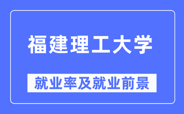 福建理工大学就业率及就业前景怎么样,好就业吗？