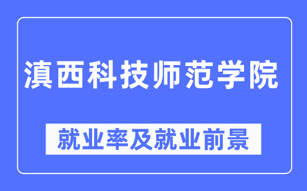 滇西科技师范学院就业率及就业前景怎么样,好就业吗？