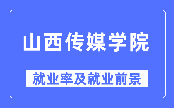 山西传媒学院就业率及就业前景怎么样,好就业吗？