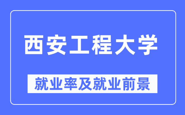 西安工程大学就业率及就业前景怎么样,好就业吗？