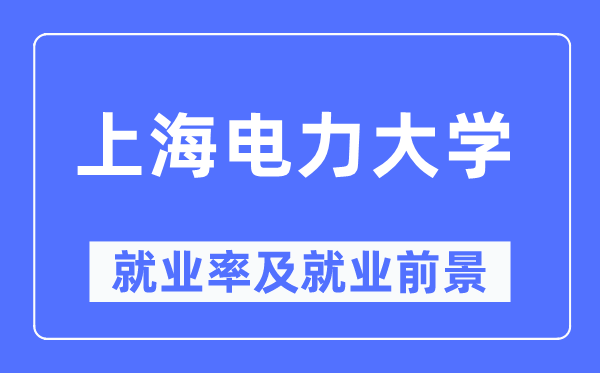 上海电力大学就业率及就业前景怎么样,好就业吗？