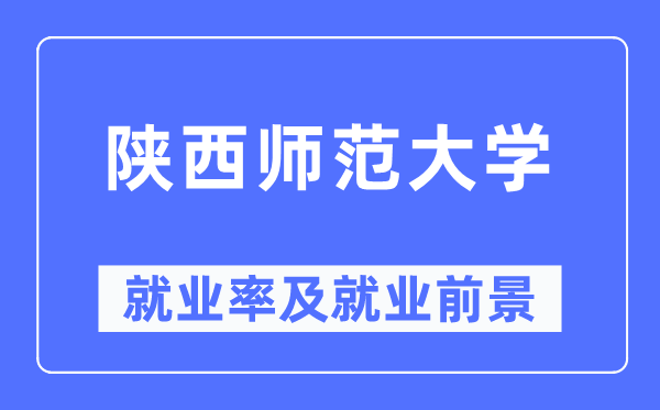 陕西师范大学就业率及就业前景怎么样,好就业吗？