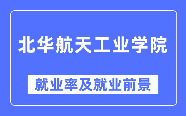 北华航天工业学院就业率及就业前景怎么样,好就业吗？