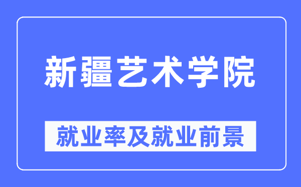 新疆艺术学院就业率及就业前景怎么样,好就业吗？