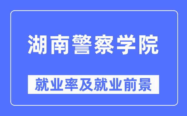 湖南警察学院就业率及就业前景怎么样,好就业吗？