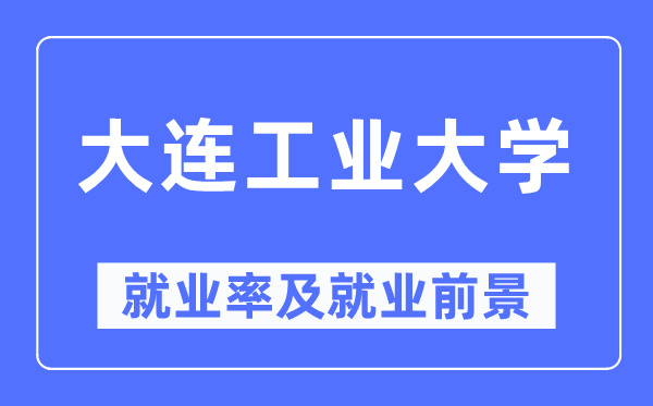 大连工业大学就业率及就业前景怎么样,好就业吗？