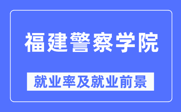 福建警察学院就业率及就业前景怎么样,好就业吗？