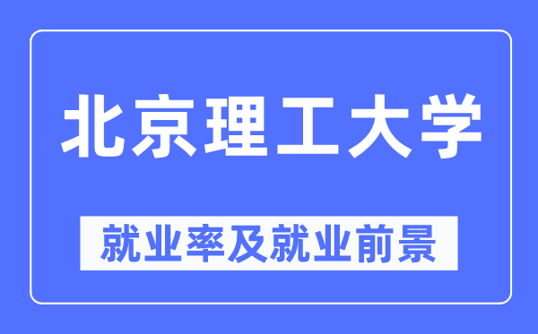 北京理工大学就业率及就业前景怎么样,好就业吗？