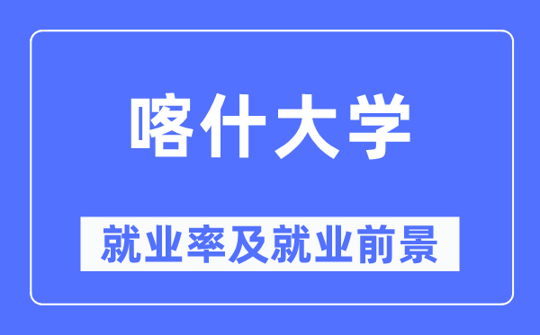 喀什大学就业率及就业前景怎么样,好就业吗？