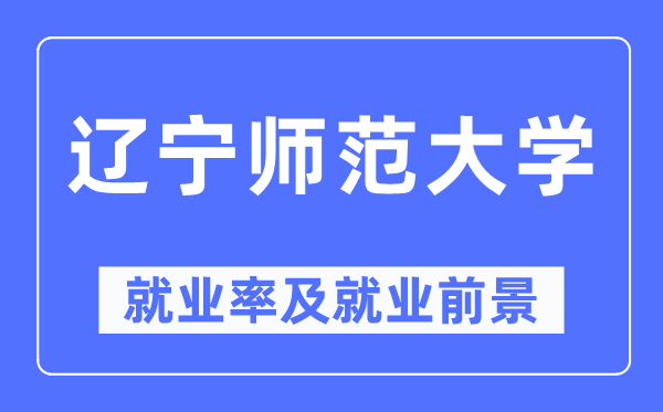 辽宁师范大学就业率及就业前景怎么样,好就业吗？