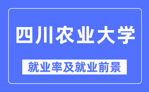 四川农业大学就业率及就业前景怎么样,好就业吗？