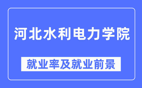 河北水利电力学院就业率及就业前景怎么样,好就业吗？