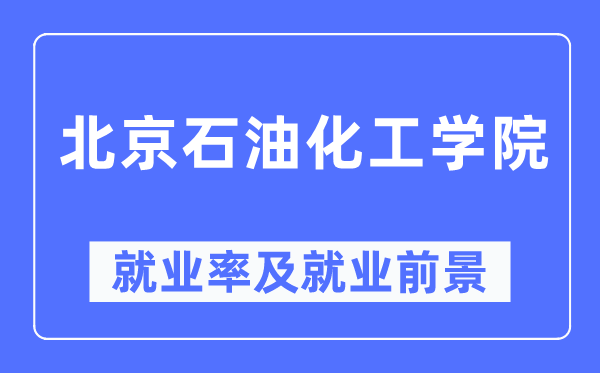 北京石油化工学院就业率及就业前景怎么样,好就业吗？