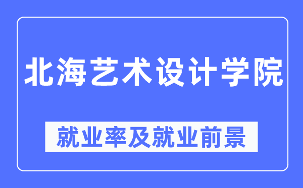 北海艺术设计学院就业率及就业前景怎么样,好就业吗？