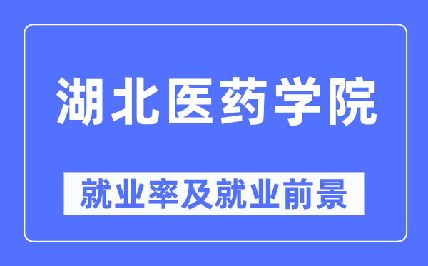 湖北医药学院就业率及就业前景怎么样,好就业吗？