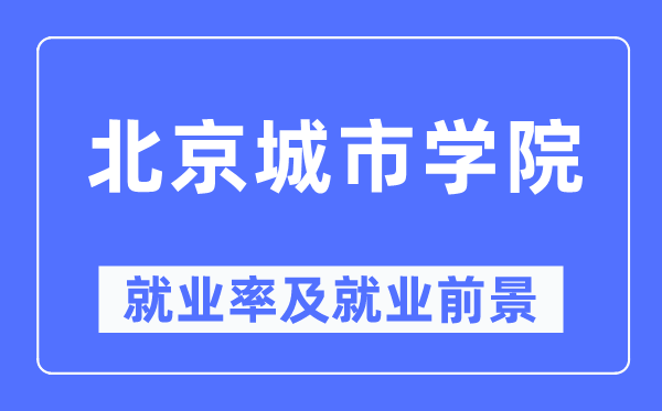 北京城市学院就业率及就业前景怎么样,好就业吗？