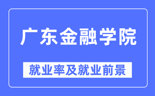 广东金融学院就业率及就业前景怎么样,好就业吗？