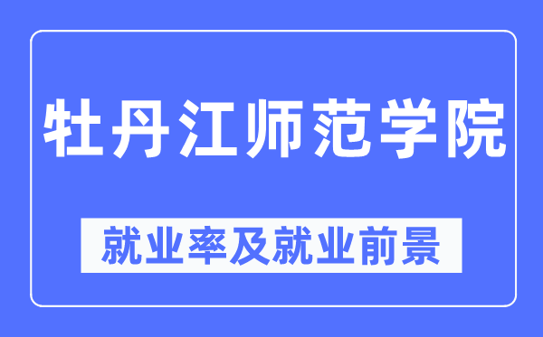 牡丹江师范学院就业率及就业前景怎么样,好就业吗？