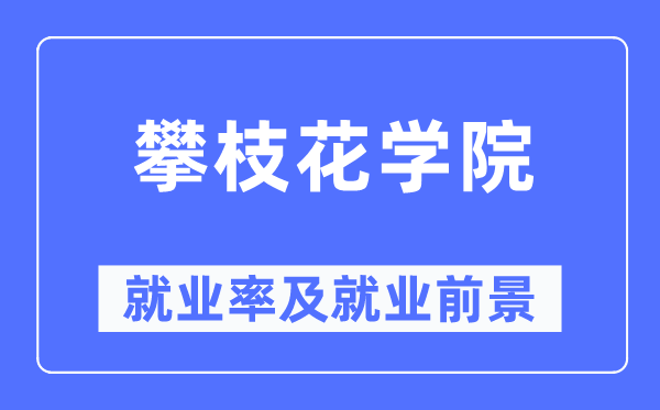 攀枝花学院就业率及就业前景怎么样,好就业吗？