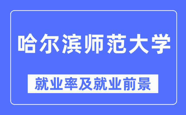 哈尔滨师范大学就业率及就业前景怎么样,好就业吗？