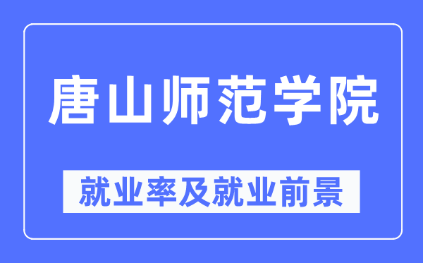 唐山师范学院就业率及就业前景怎么样,好就业吗？