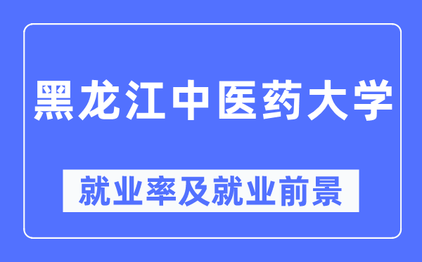 黑龙江中医药大学就业率及就业前景怎么样,好就业吗？