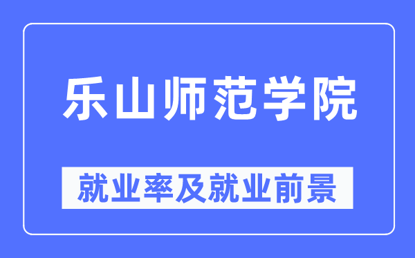 乐山师范学院就业率及就业前景怎么样,好就业吗？