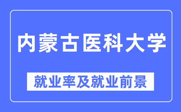 内蒙古医科大学就业率及就业前景怎么样,好就业吗？