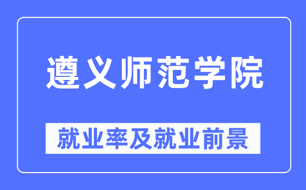 遵义师范学院就业率及就业前景怎么样,好就业吗？