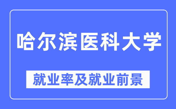 哈尔滨医科大学就业率及就业前景怎么样,好就业吗？