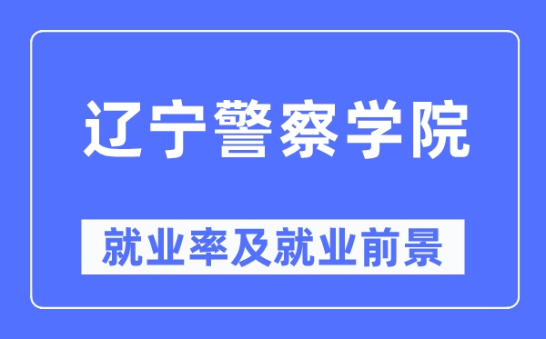 辽宁警察学院就业率及就业前景怎么样,好就业吗？