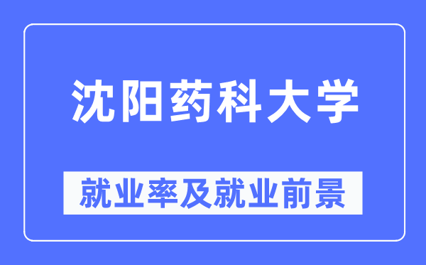 沈阳药科大学就业率及就业前景怎么样,好就业吗？