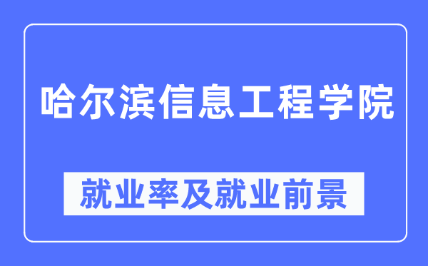 哈尔滨信息工程学院就业率及就业前景怎么样,好就业吗？