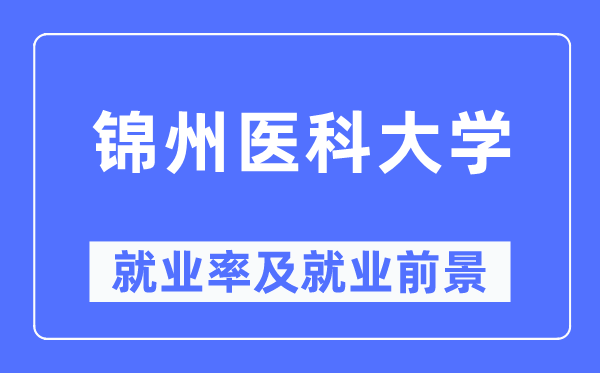 锦州医科大学就业率及就业前景怎么样,好就业吗？