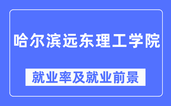 哈尔滨远东理工学院就业率及就业前景怎么样,好就业吗？