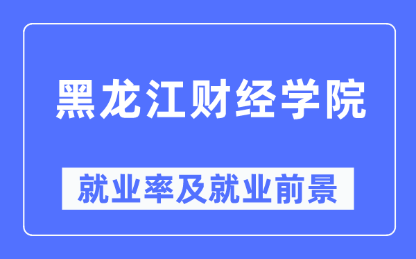 黑龙江财经学院就业率及就业前景怎么样,好就业吗？