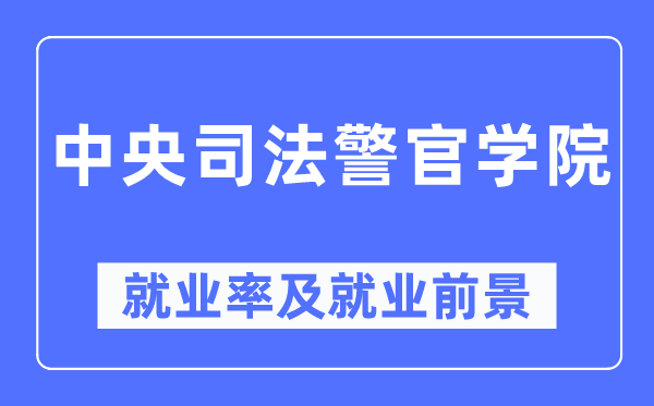 中央司法警官学院就业率及就业前景怎么样,好就业吗？