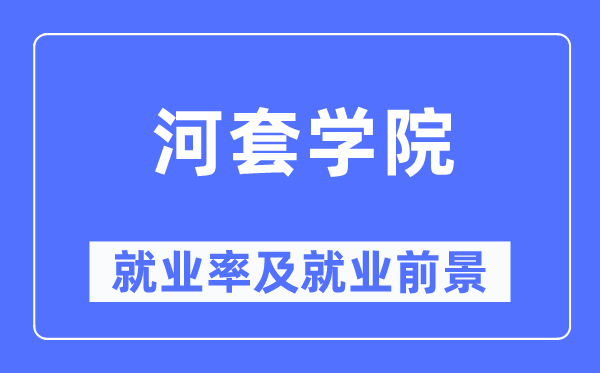 河套学院就业率及就业前景怎么样,好就业吗？