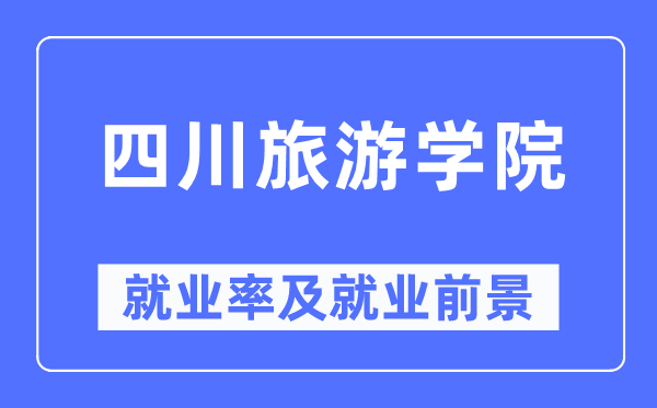 四川旅游学院就业率及就业前景怎么样,好就业吗？