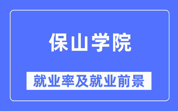 保山学院就业率及就业前景怎么样,好就业吗？