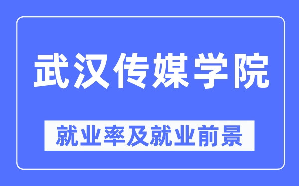 武汉传媒学院就业率及就业前景怎么样,好就业吗？