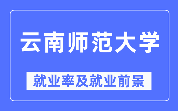 云南师范大学就业率及就业前景怎么样,好就业吗？