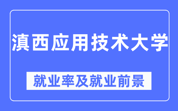 滇西应用技术大学就业率及就业前景怎么样,好就业吗？