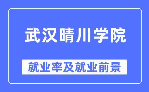 武汉晴川学院就业率及就业前景怎么样,好就业吗？