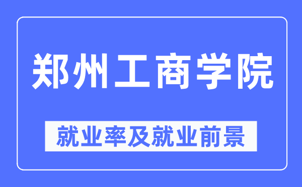 郑州工商学院就业率及就业前景怎么样,好就业吗？